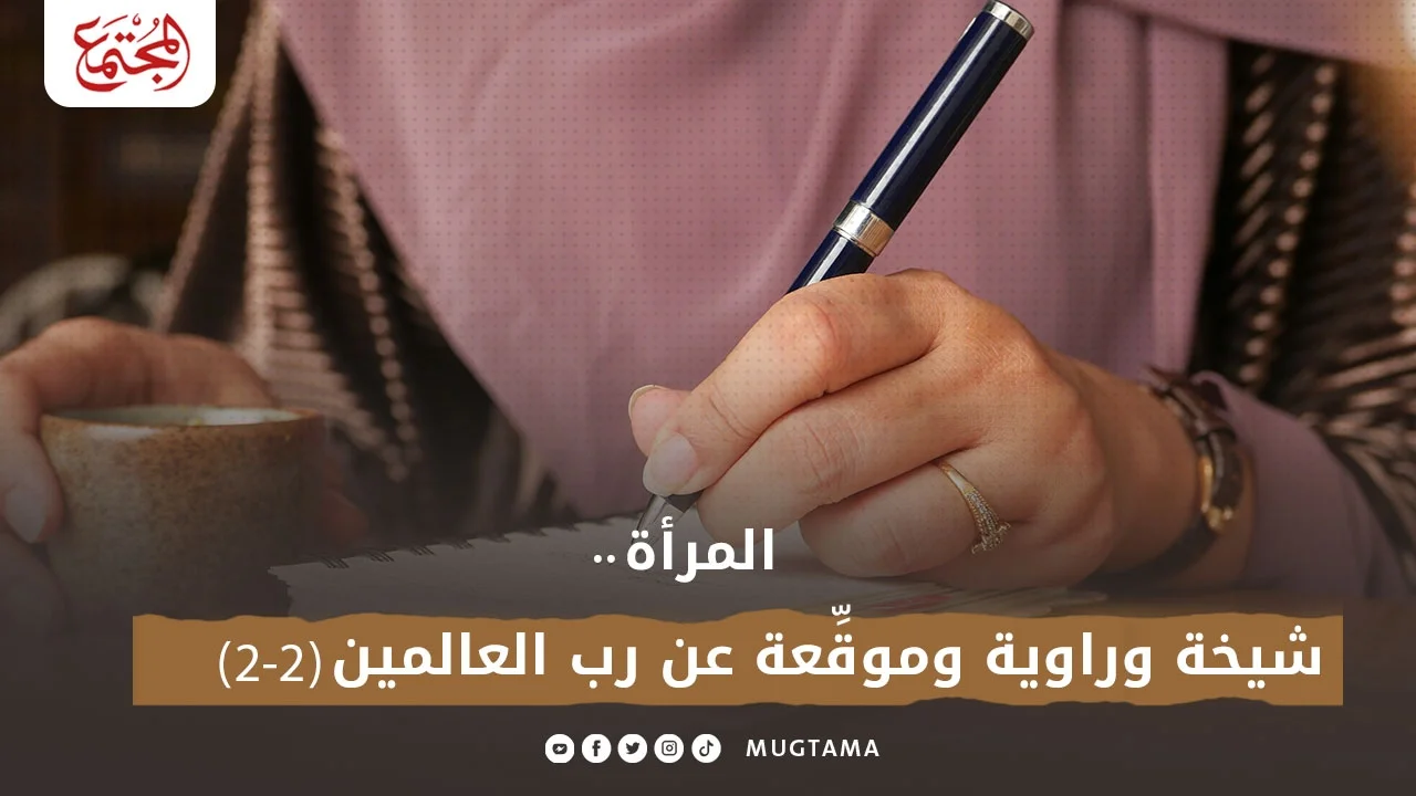 المرأة.. شيخة وراوية وموقِّعة عن رب العالمين (2 - 2)