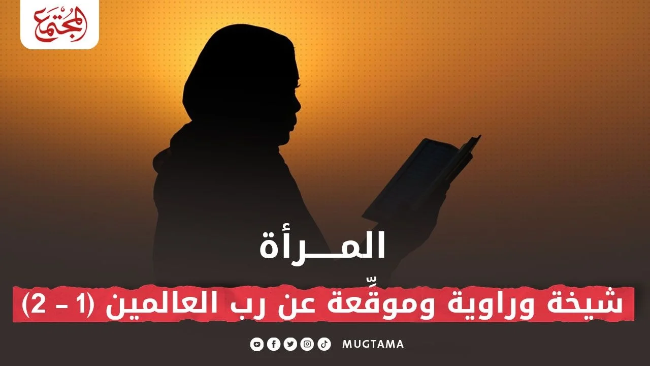 المرأة.. شيخة وراوية وموقِّعة عن رب العالمين (1 - 2)