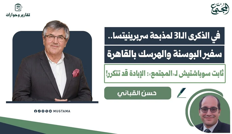 سفير البوسنة والهرسك بالقاهرة ثابت سوباشتيش لـ«المجتمع»: الإبادة قد تتكرر!