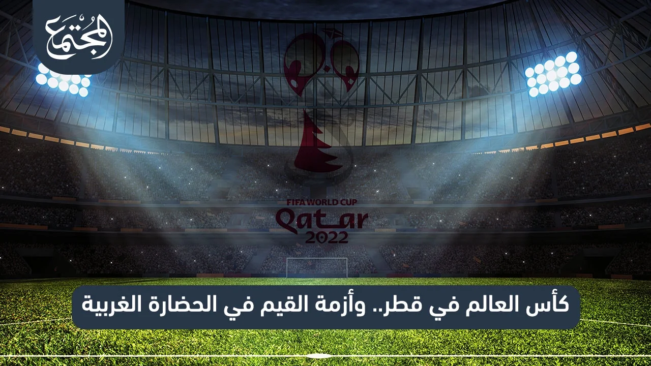 كأس العالم في قطر.. وأزمة القيم في الحضارة الغربية